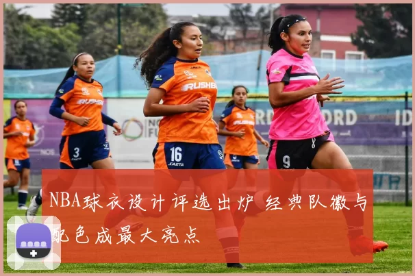 NBA球衣设计评选出炉 经典队徽与配色成最大亮点
