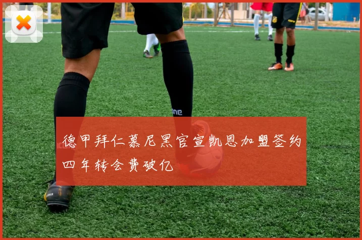 德甲拜仁慕尼黑官宣凯恩加盟签约四年转会费破亿
