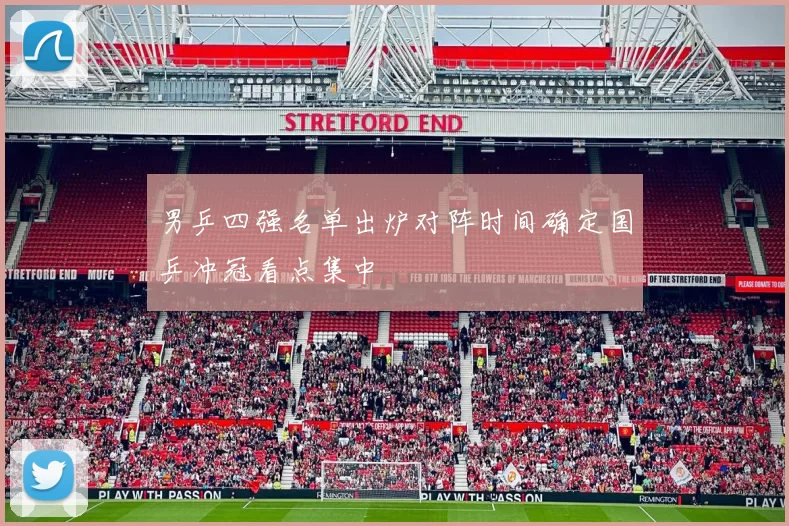 男乒四强名单出炉对阵时间确定国乒冲冠看点集中