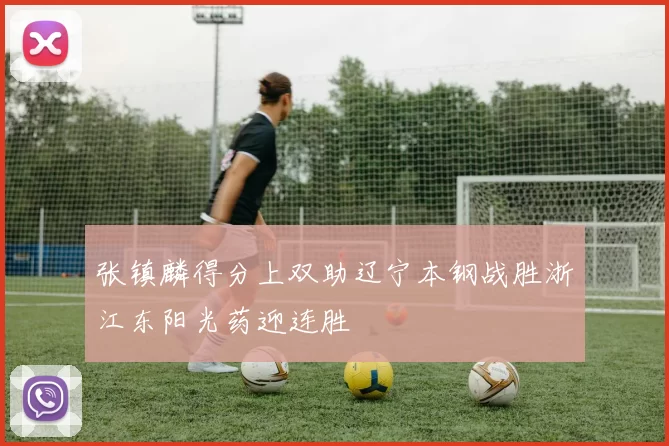 张镇麟得分上双助辽宁本钢战胜浙江东阳光药迎连胜