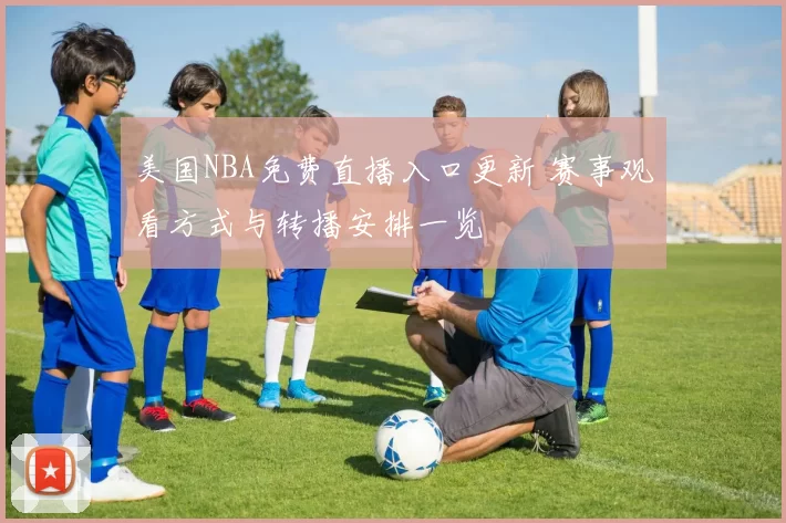 美国NBA免费直播入口更新 赛事观看方式与转播安排一览