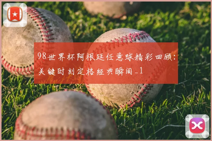 98世界杯阿根廷任意球精彩回顾:关键时刻定格经典瞬间_1