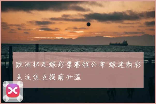 欧洲杯足球彩票赛程公布 球迷购彩关注焦点提前升温