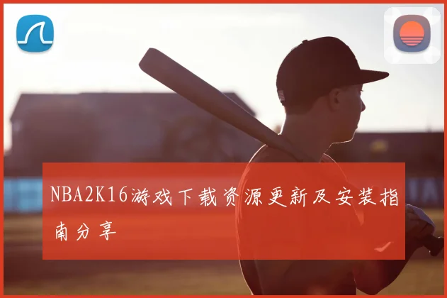 NBA2K16游戏下载资源更新及安装指南分享