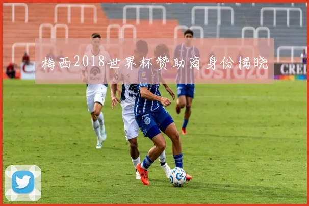 梅西2018世界杯赞助商身份揭晓