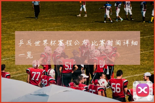 乒乓世界杯赛程公布 比赛时间详细一览