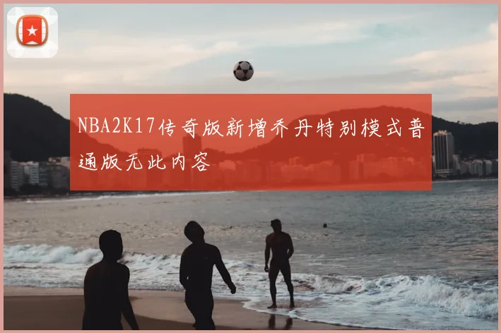 NBA2K17传奇版新增乔丹特别模式普通版无此内容