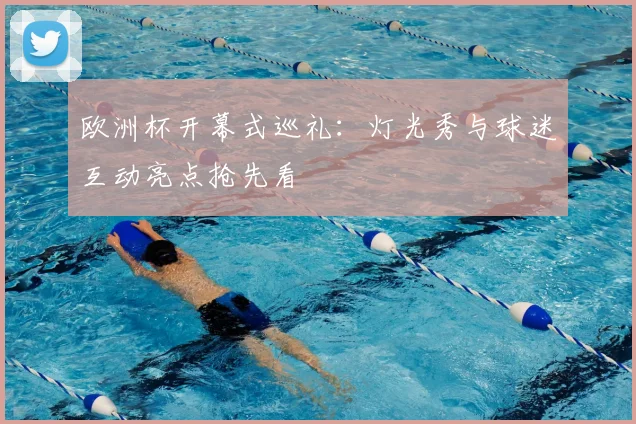 欧洲杯开幕式巡礼：灯光秀与球迷互动亮点抢先看