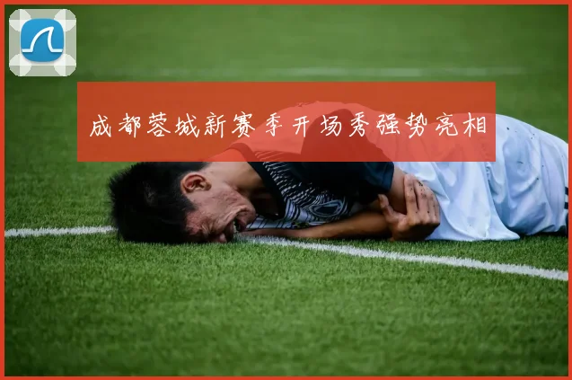 成都蓉城新赛季开场秀强势亮相